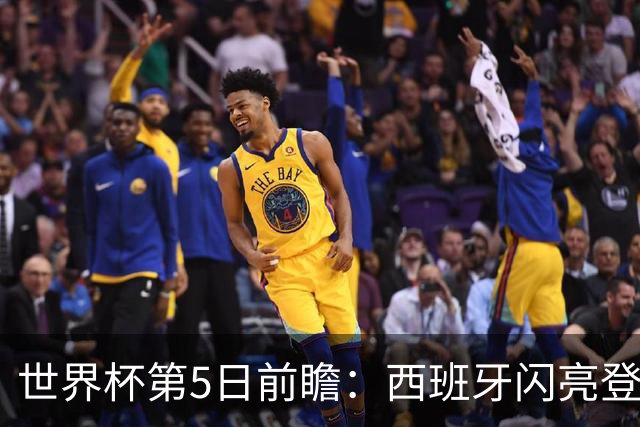 世界杯第5日前瞻：西班牙闪亮登场 伊沙亮相力争开门红