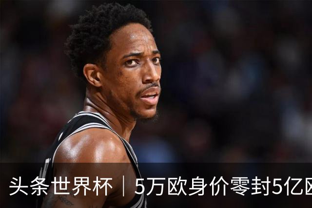 头条世界杯｜5万欧身价零封5亿欧豪门，他让西班牙绝望