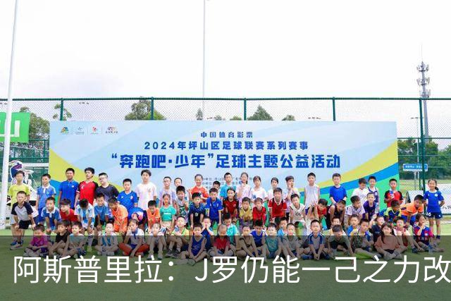 阿斯普里拉：J罗仍能一己之力改变比赛；48队踢世界杯真的太多了
